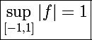 \Large\boxed{\sup_{[-1,1]}|f|=1}